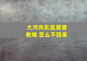 大河向东流简谱教唱 怎么不回家